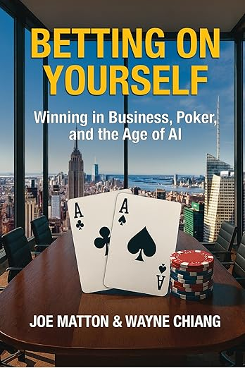 Betting on Yourself: Winning in Business, Poker, and the Age of AI — by Joe Matton & Wayne Chiang